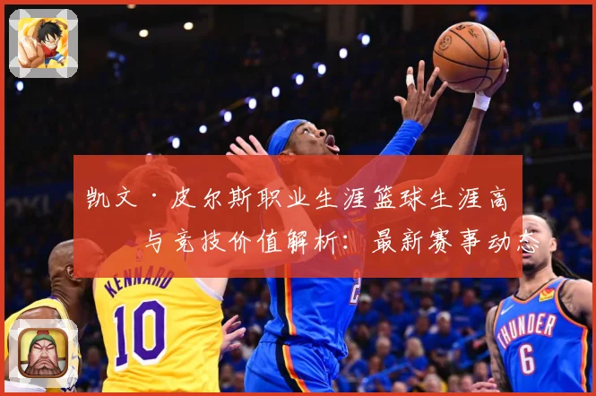 凯文·皮尔斯职业生涯篮球生涯高光与竞技价值解析：最新赛事动态与深度分析