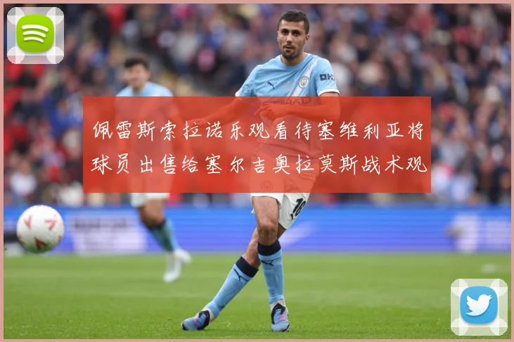 佩雷斯索拉诺乐观看待塞维利亚将球员出售给塞尔吉奥拉莫斯战术观察：最新赛事动态与深度分析