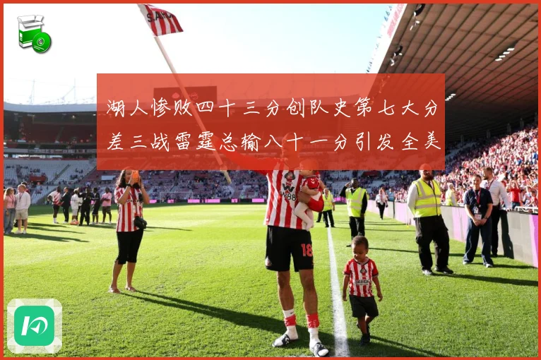 湖人惨败四十三分创队史第七大分差三战雷霆总输八十一分引发全美赛场复盘：最新赛事动态与深度分析