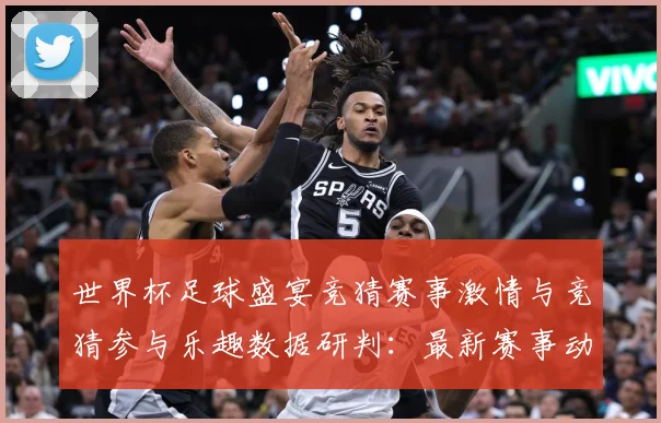 世界杯足球盛宴竞猜赛事激情与竞猜参与乐趣数据研判：最新赛事动态与深度分析