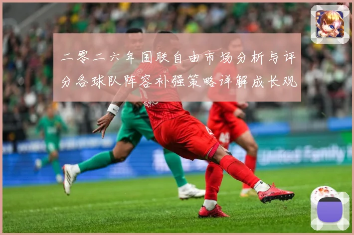 二零二六年国联自由市场分析与评分各球队阵容补强策略详解成长观察：最新赛事动态与深度分析