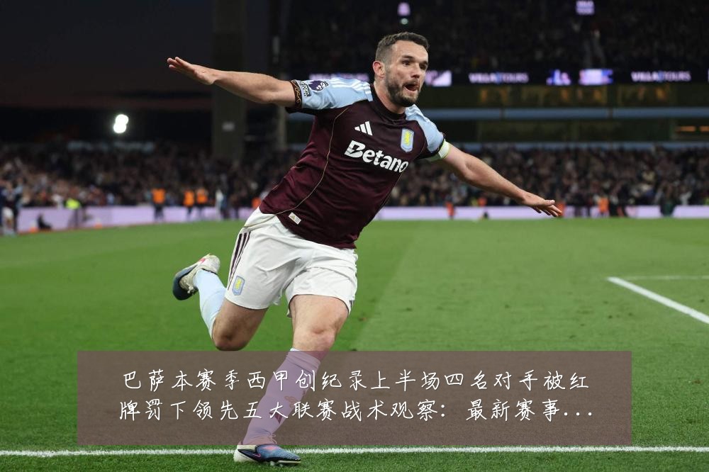 巴萨本赛季西甲创纪录上半场四名对手被红牌罚下领先五大联赛战术观察：最新赛事动态与深度分析