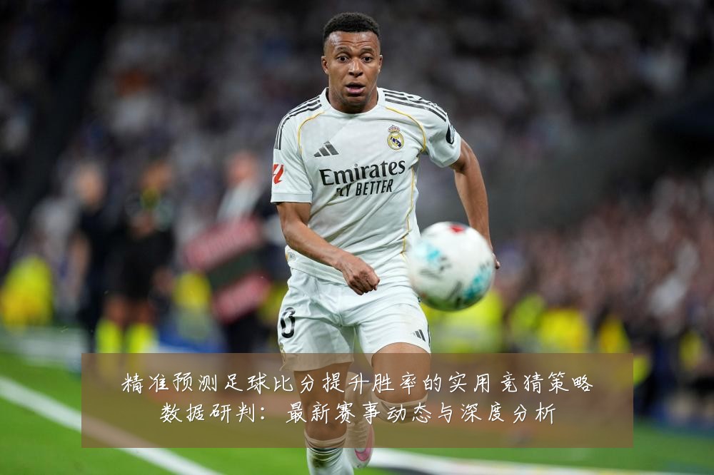 精准预测足球比分提升胜率的实用竞猜策略数据研判：最新赛事动态与深度分析