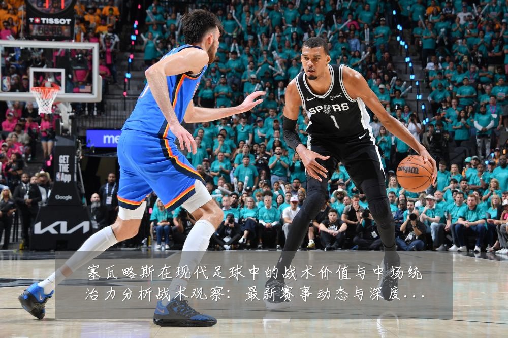 塞瓦略斯在现代足球中的战术价值与中场统治力分析战术观察：最新赛事动态与深度分析