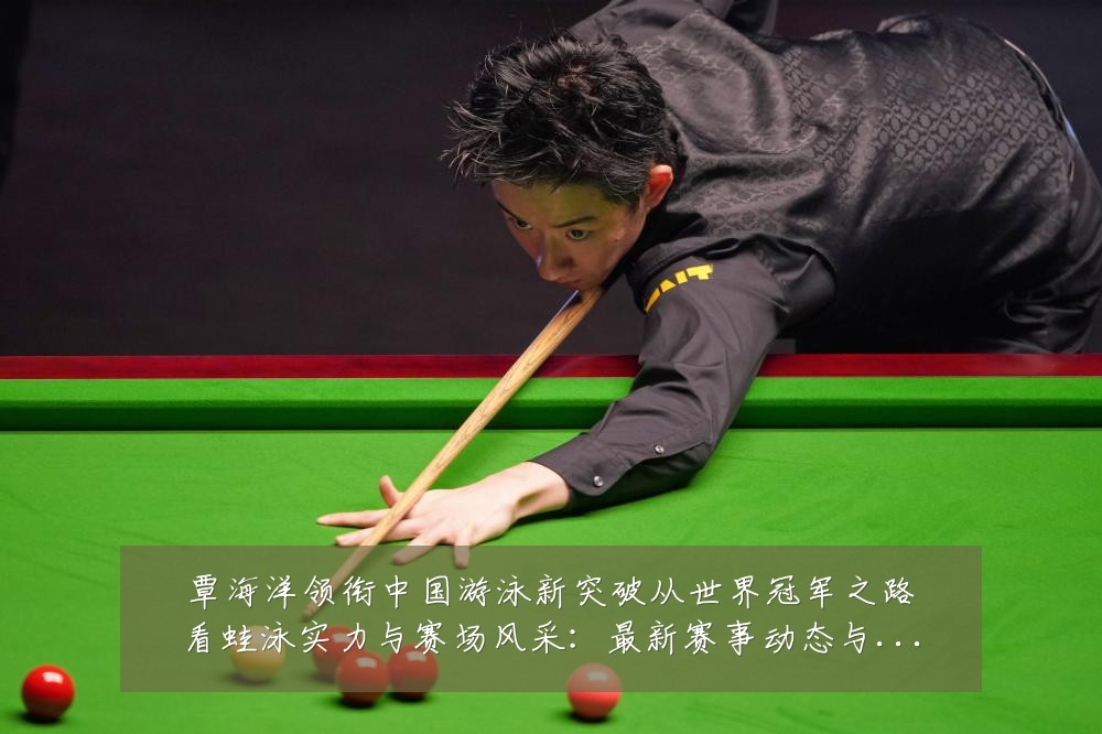 覃海洋领衔中国游泳新突破从世界冠军之路看蛙泳实力与赛场风采：最新赛事动态与深度分析