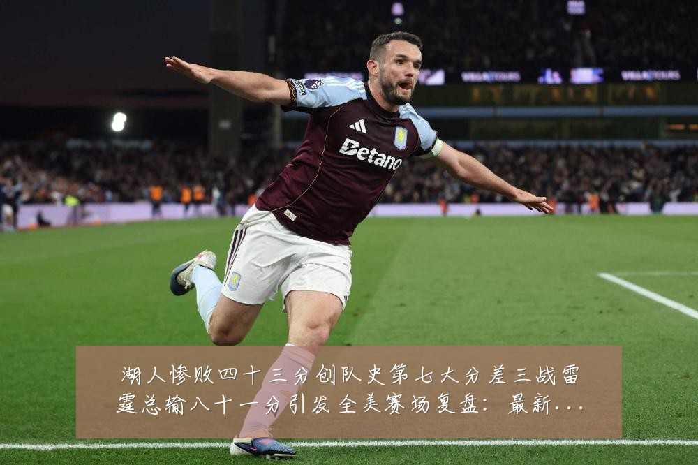 湖人惨败四十三分创队史第七大分差三战雷霆总输八十一分引发全美赛场复盘：最新赛事动态与深度分析