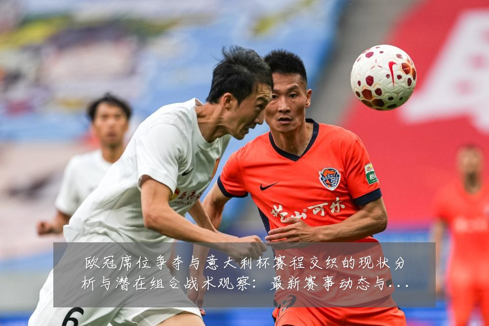 欧冠席位争夺与意大利杯赛程交织的现状分析与潜在组合战术观察：最新赛事动态与深度分析